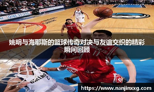 姚明与海耶斯的篮球传奇对决与友谊交织的精彩瞬间回顾