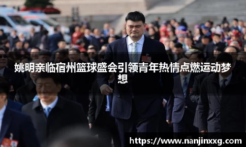姚明亲临宿州篮球盛会引领青年热情点燃运动梦想