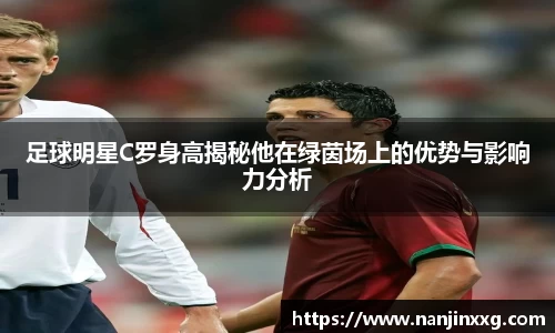 足球明星C罗身高揭秘他在绿茵场上的优势与影响力分析