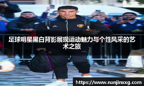 足球明星黑白背影展现运动魅力与个性风采的艺术之旅