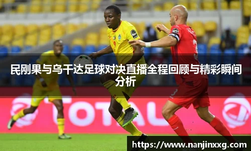 民刚果与乌干达足球对决直播全程回顾与精彩瞬间分析