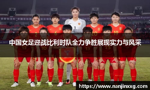 中国女足迎战比利时队全力争胜展现实力与风采