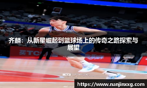 齐麟：从新星崛起到篮球场上的传奇之路探索与展望