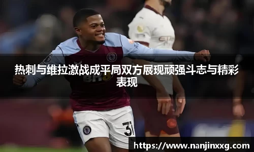 热刺与维拉激战成平局双方展现顽强斗志与精彩表现