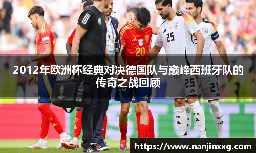 2012年欧洲杯经典对决德国队与巅峰西班牙队的传奇之战回顾