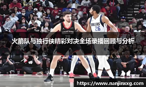 火箭队与独行侠精彩对决全场录播回顾与分析