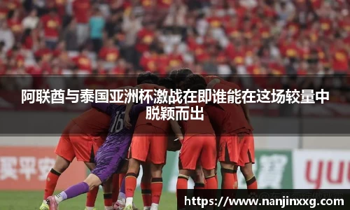 阿联酋与泰国亚洲杯激战在即谁能在这场较量中脱颖而出