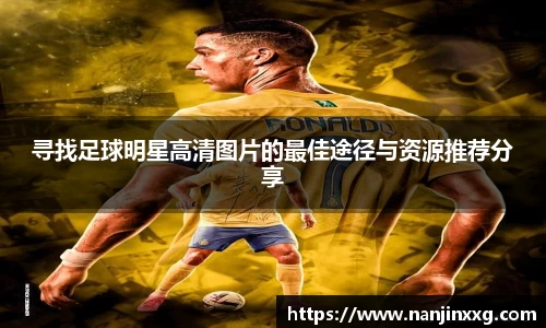寻找足球明星高清图片的最佳途径与资源推荐分享