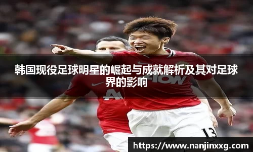 韩国现役足球明星的崛起与成就解析及其对足球界的影响